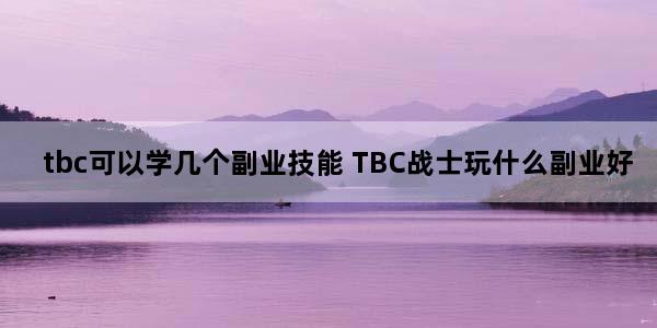 tbc可以学几个副业技能 TBC战士玩什么副业好